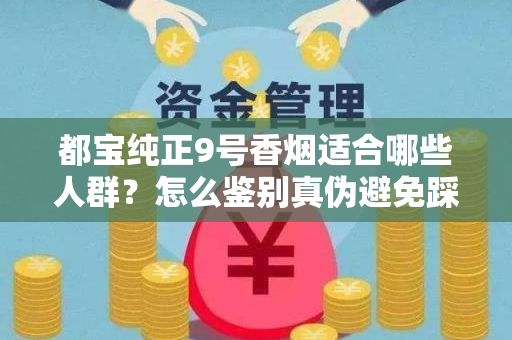 都宝纯正9号香烟适合哪些人群？怎么鉴别真伪避免踩坑？